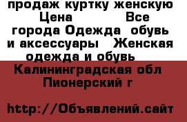 продаж куртку женскую › Цена ­ 1 500 - Все города Одежда, обувь и аксессуары » Женская одежда и обувь   . Калининградская обл.,Пионерский г.